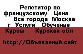 Репетитор по французскому › Цена ­ 800 - Все города, Москва г. Услуги » Обучение. Курсы   . Курская обл.